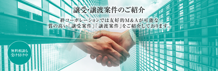 絆コーポレーションでは友好的M&がAが可能な質の高い「譲受案件」「譲渡案件」をご紹介しております。